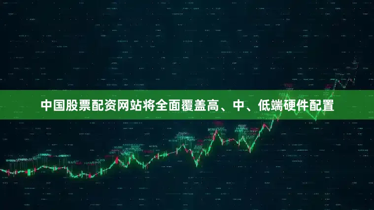 中国股票配资网站将全面覆盖高、中、低端硬件配置