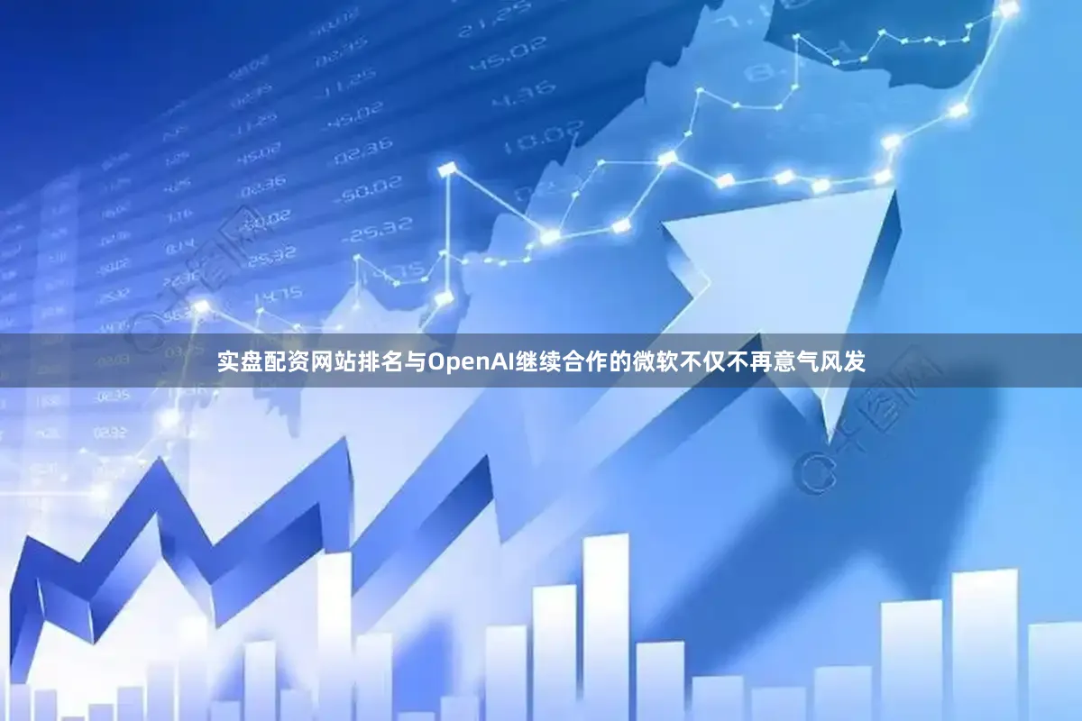 实盘配资网站排名与OpenAI继续合作的微软不仅不再意气风发