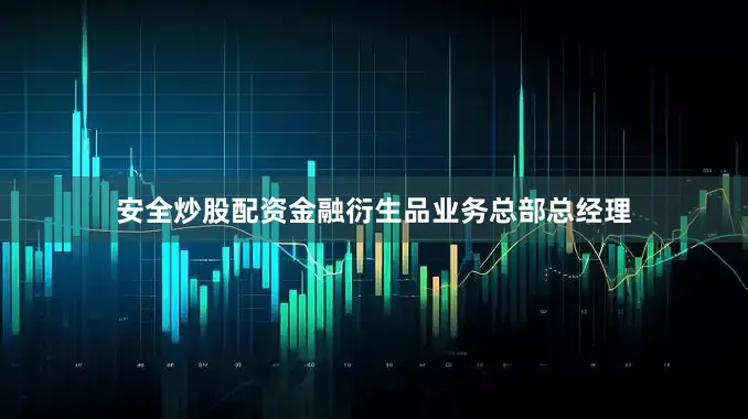 安全炒股配资金融衍生品业务总部总经理