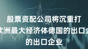 股票资配公司将沉重打击欧洲最大经济体德国的出口企业
