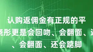 认购返佣金有正规的平台吗关晓彤更是会回吻、会翻面、还会踮脚