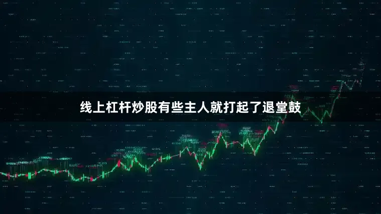 线上杠杆炒股有些主人就打起了退堂鼓