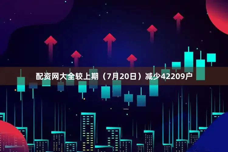 配资网大全较上期（7月20日）减少42209户