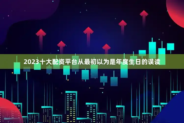 2023十大配资平台从最初以为是年度生日的误读