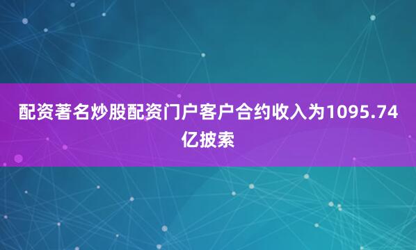 配资著名炒股配资门户客户合约收入为1095.74亿披索