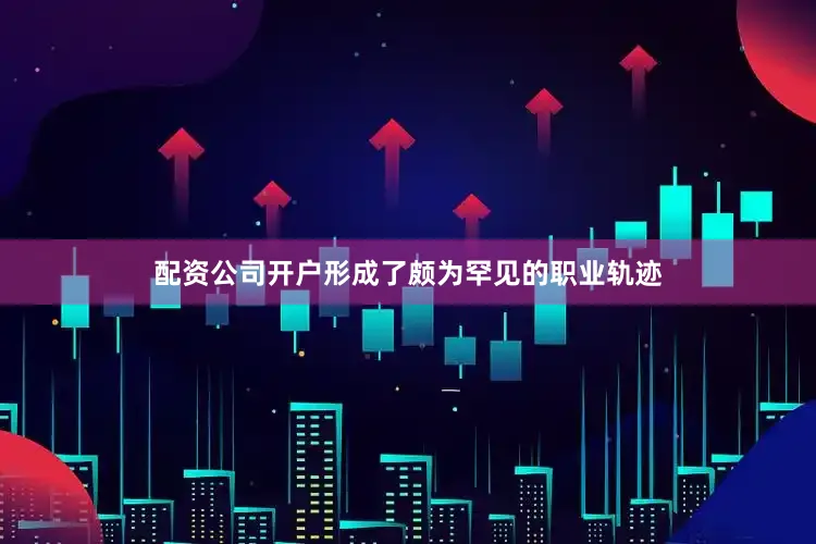 配资公司开户形成了颇为罕见的职业轨迹