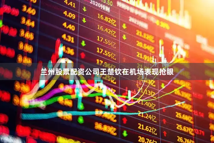 兰州股票配资公司王楚钦在机场表现抢眼