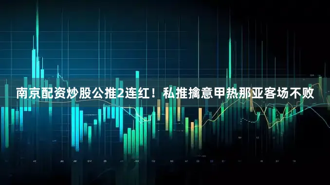 南京配资炒股公推2连红！私推擒意甲热那亚客场不败