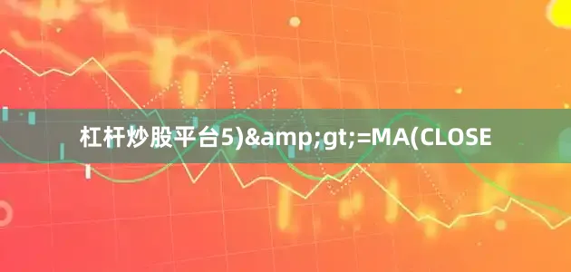 杠杆炒股平台5)>=MA(CLOSE